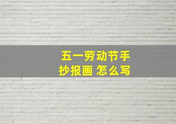 五一劳动节手抄报画 怎么写